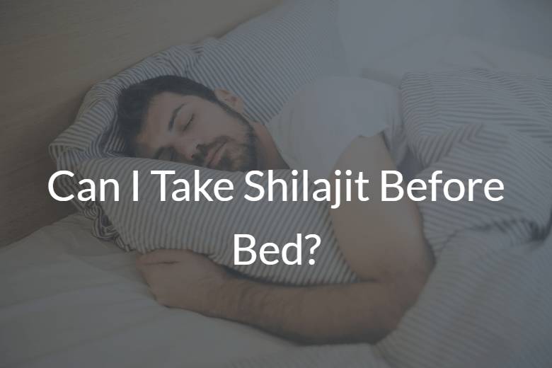 Can I Take Shilajit Before Bed?